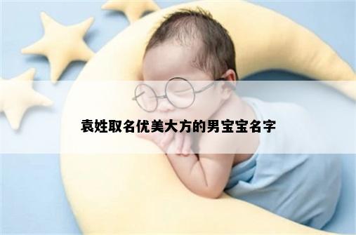 袁姓取名优美大方的男宝宝名字