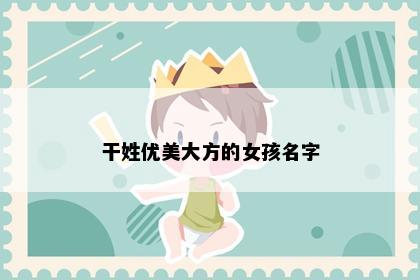 干姓优美大方的女孩名字